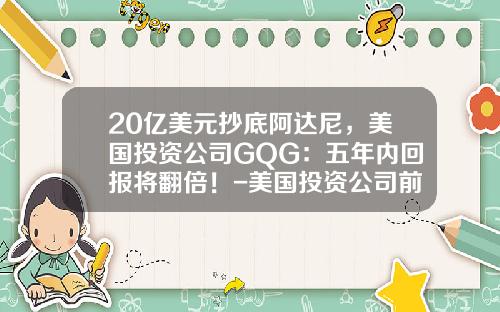 20亿美元抄底阿达尼，美国投资公司GQG：五年内回报将翻倍！-美国投资公司前十名