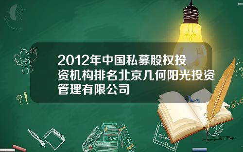 2012年中国私募股权投资机构排名北京几何阳光投资管理有限公司