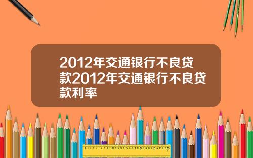 2012年交通银行不良贷款2012年交通银行不良贷款利率