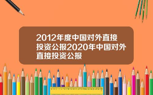 2012年度中国对外直接投资公报2020年中国对外直接投资公报