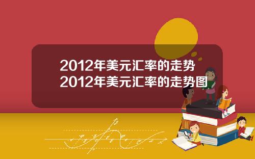 2012年美元汇率的走势2012年美元汇率的走势图