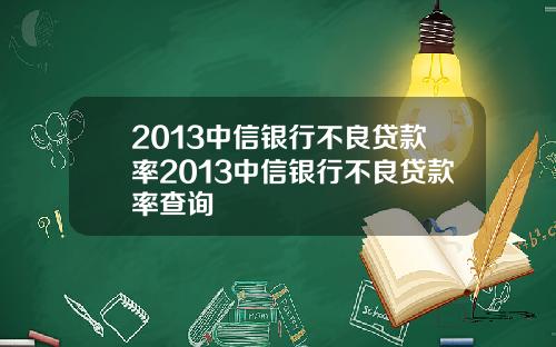 2013中信银行不良贷款率2013中信银行不良贷款率查询