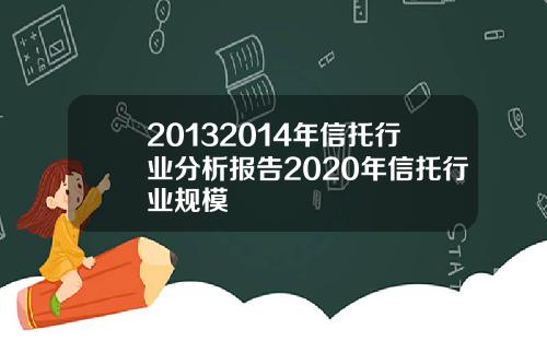 20132014年信托行业分析报告2020年信托行业规模