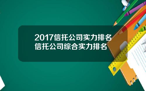 2017信托公司实力排名信托公司综合实力排名