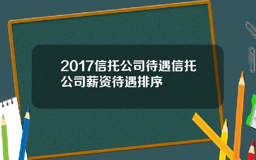 2017信托公司待遇信托公司薪资待遇排序