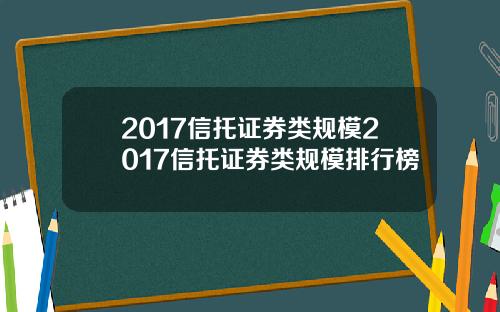2017信托证券类规模2017信托证券类规模排行榜