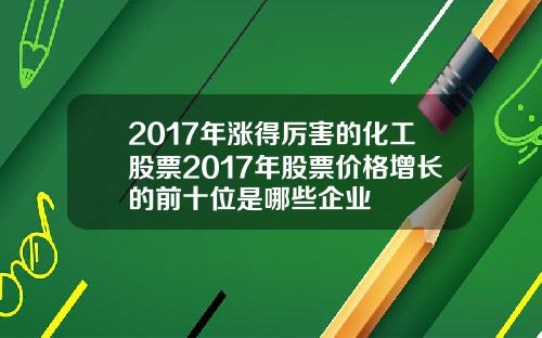 2017年涨得厉害的化工股票2017年股票价格增长的前十位是哪些企业