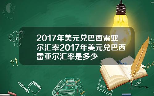 2017年美元兑巴西雷亚尔汇率2017年美元兑巴西雷亚尔汇率是多少