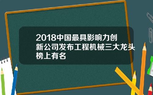2018中国最具影响力创新公司发布工程机械三大龙头榜上有名