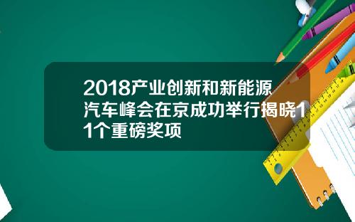 2018产业创新和新能源汽车峰会在京成功举行揭晓11个重磅奖项