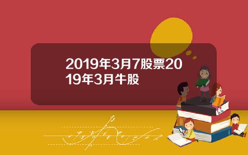 2019年3月7股票2019年3月牛股