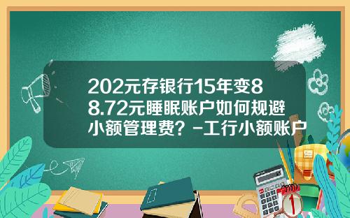 202元存银行15年变88.72元睡眠账户如何规避小额管理费？-工行小额账户管理费是多少
