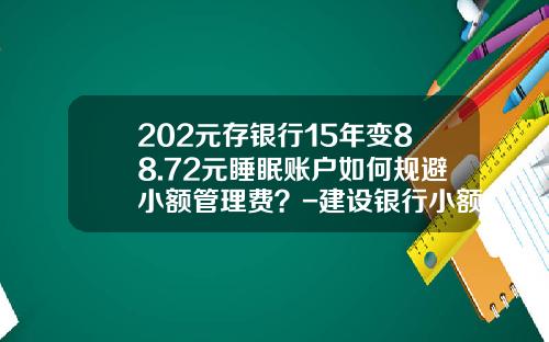 202元存银行15年变88.72元睡眠账户如何规避小额管理费？-建设银行小额资金管理费多少