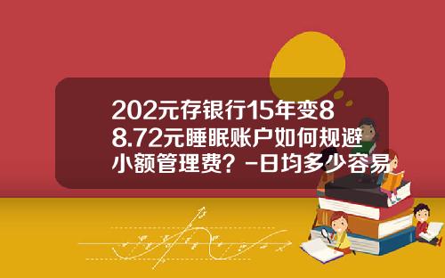 202元存银行15年变88.72元睡眠账户如何规避小额管理费？-日均多少容易批贷款