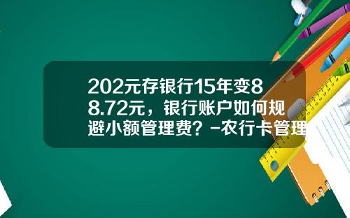 202元存银行15年变88.72元，银行账户如何规避小额管理费？-农行卡管理费多少