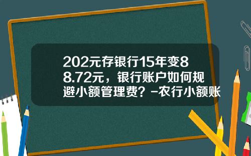 202元存银行15年变88.72元，银行账户如何规避小额管理费？-农行小额账户管理费是多少