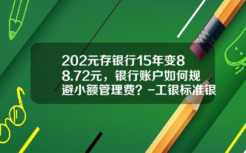202元存银行15年变88.72元，银行账户如何规避小额管理费？-工银标准银行公众公司