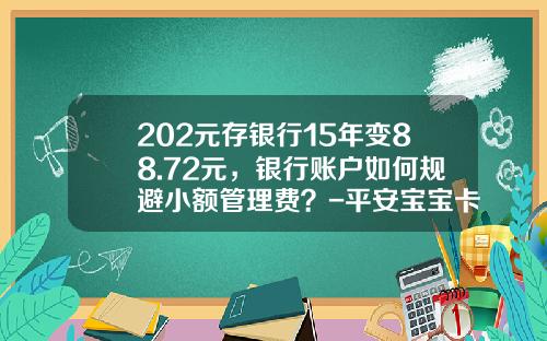 202元存银行15年变88.72元，银行账户如何规避小额管理费？-平安宝宝卡多少钱