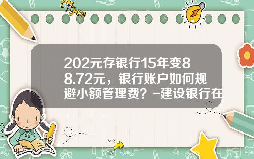 202元存银行15年变88.72元，银行账户如何规避小额管理费？-建设银行在农业存款手续费多少