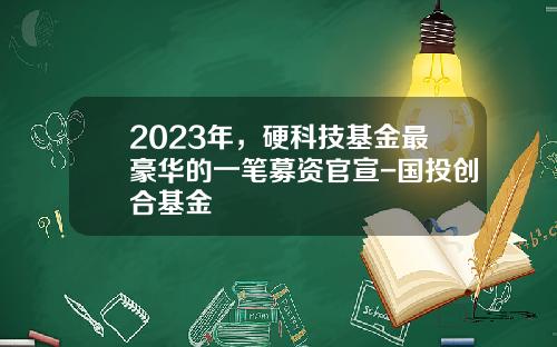 2023年，硬科技基金最豪华的一笔募资官宣-国投创合基金