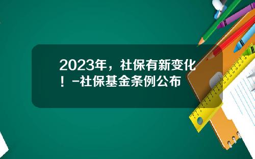 2023年，社保有新变化！-社保基金条例公布