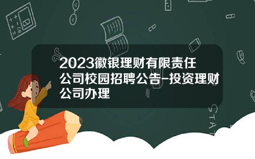 2023徽银理财有限责任公司校园招聘公告-投资理财公司办理