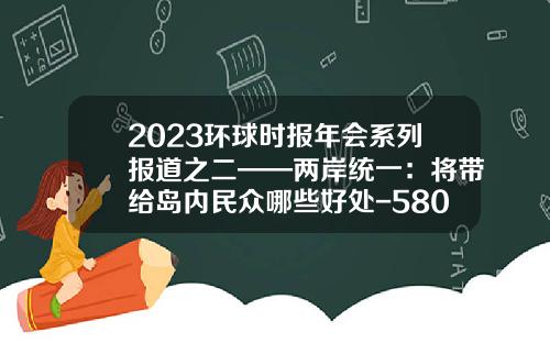 2023环球时报年会系列报道之二——两岸统一：将带给岛内民众哪些好处-5800台币等于多少人民币