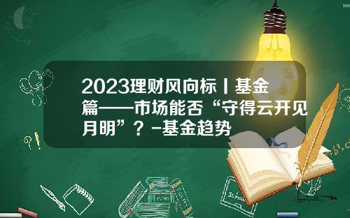 2023理财风向标丨基金篇——市场能否“守得云开见月明”？-基金趋势