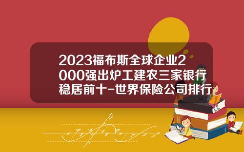 2023福布斯全球企业2000强出炉工建农三家银行稳居前十-世界保险公司排行榜