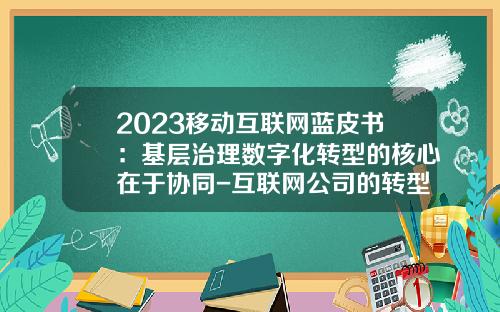 2023移动互联网蓝皮书：基层治理数字化转型的核心在于协同-互联网公司的转型