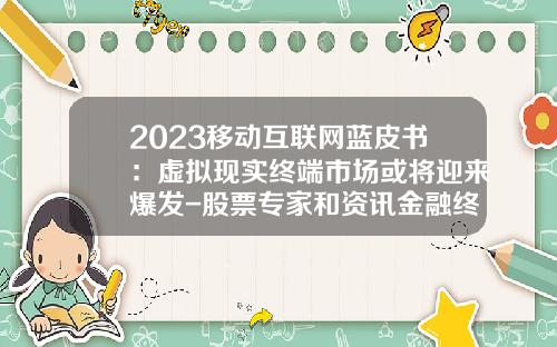 2023移动互联网蓝皮书：虚拟现实终端市场或将迎来爆发-股票专家和资讯金融终端