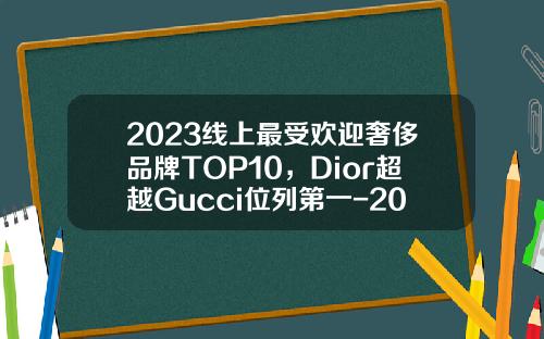 2023线上最受欢迎奢侈品牌TOP10，Dior超越Gucci位列第一-2015年1月1日黄金多少钱