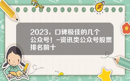 2023，口碑极佳的几个公众号！-资讯类公众号股票排名前十