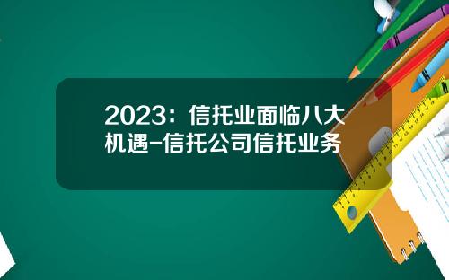 2023：信托业面临八大机遇-信托公司信托业务