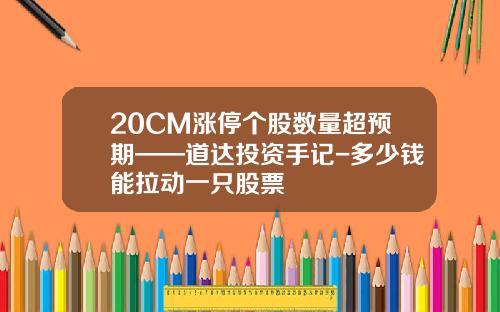 20CM涨停个股数量超预期——道达投资手记-多少钱能拉动一只股票