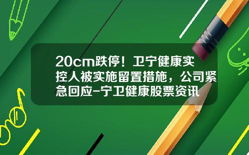 20cm跌停！卫宁健康实控人被实施留置措施，公司紧急回应-宁卫健康股票资讯