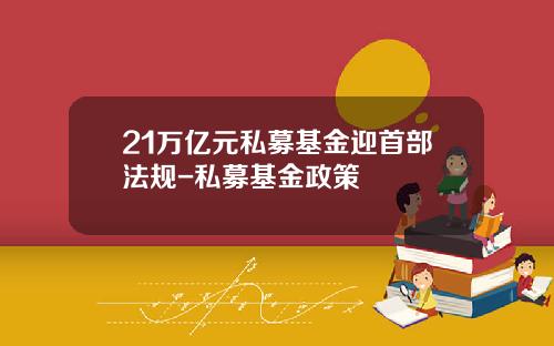 21万亿元私募基金迎首部法规-私募基金政策
