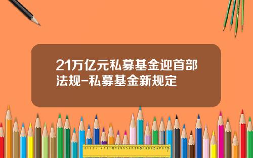 21万亿元私募基金迎首部法规-私募基金新规定