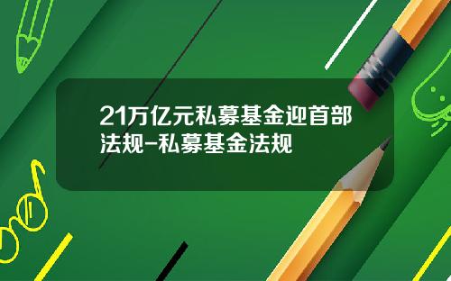 21万亿元私募基金迎首部法规-私募基金法规