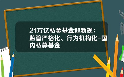 21万亿私募基金迎新规：监管严格化、行为机构化-国内私募基金