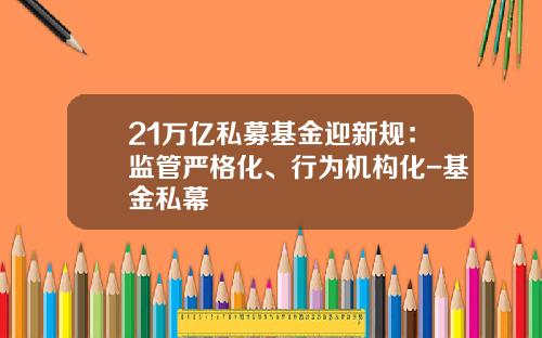 21万亿私募基金迎新规：监管严格化、行为机构化-基金私幕