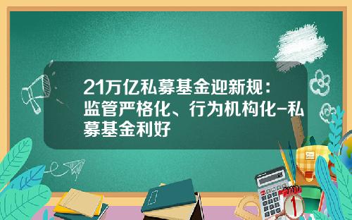 21万亿私募基金迎新规：监管严格化、行为机构化-私募基金利好