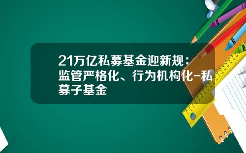 21万亿私募基金迎新规：监管严格化、行为机构化-私募子基金