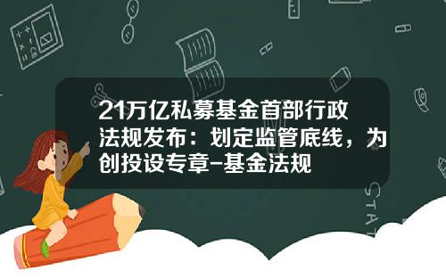 21万亿私募基金首部行政法规发布：划定监管底线，为创投设专章-基金法规