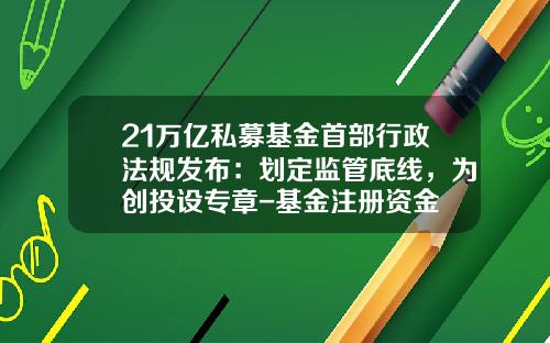21万亿私募基金首部行政法规发布：划定监管底线，为创投设专章-基金注册资金