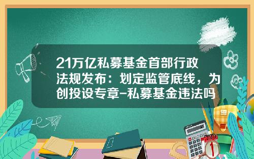 21万亿私募基金首部行政法规发布：划定监管底线，为创投设专章-私募基金违法吗