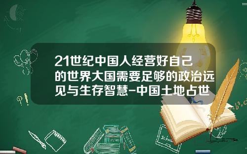 21世纪中国人经营好自己的世界大国需要足够的政治远见与生存智慧-中国土地占世界多少