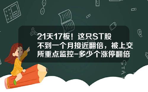 21天17板！这只ST股不到一个月接近翻倍，被上交所重点监控-多少个涨停翻倍