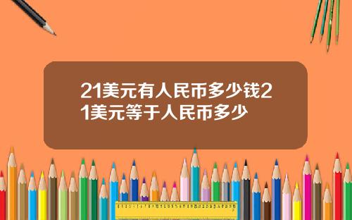 21美元有人民币多少钱21美元等于人民币多少