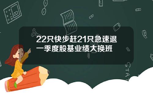 22只快步赶21只急速退一季度股基业绩大换班